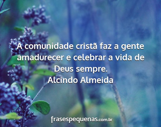 Alcindo Almeida - A comunidade cristã faz a gente amadurecer e...