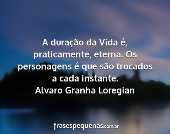 Alvaro Granha Loregian - A duração da Vida é, praticamente, eterna. Os...