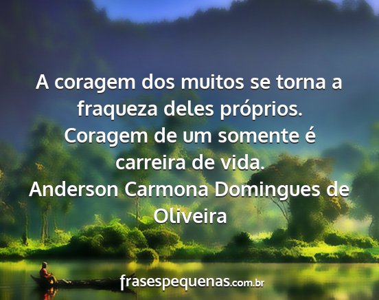 Anderson Carmona Domingues de Oliveira - A coragem dos muitos se torna a fraqueza deles...