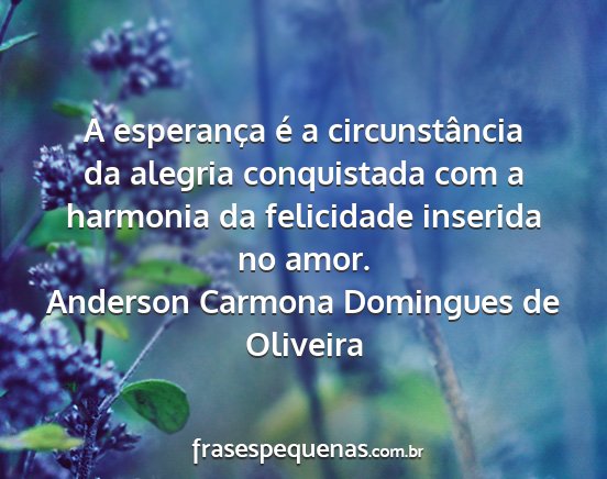 Anderson Carmona Domingues de Oliveira - A esperança é a circunstância da alegria...