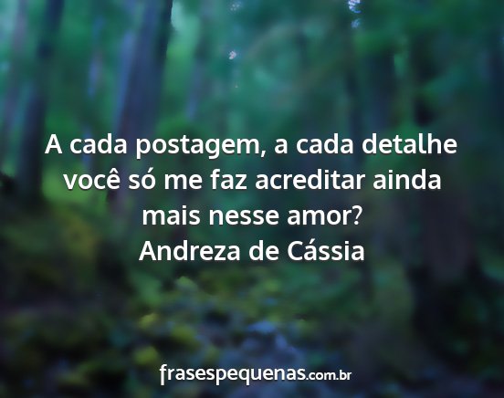 Andreza de Cássia - A cada postagem, a cada detalhe você só me faz...