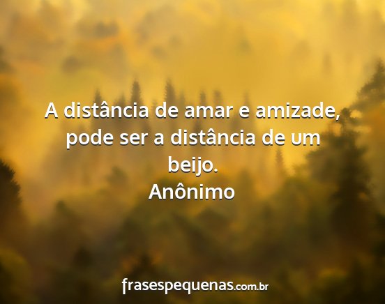 Anônimo - A distância de amar e amizade, pode ser a...