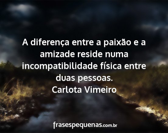 Carlota Vimeiro - A diferença entre a paixão e a amizade reside...