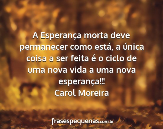 Carol Moreira - A Esperança morta deve permanecer como está, a...