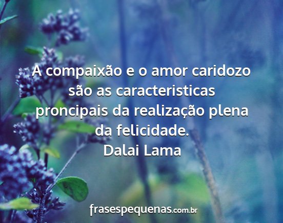 Dalai Lama - A compaixão e o amor caridozo são as...