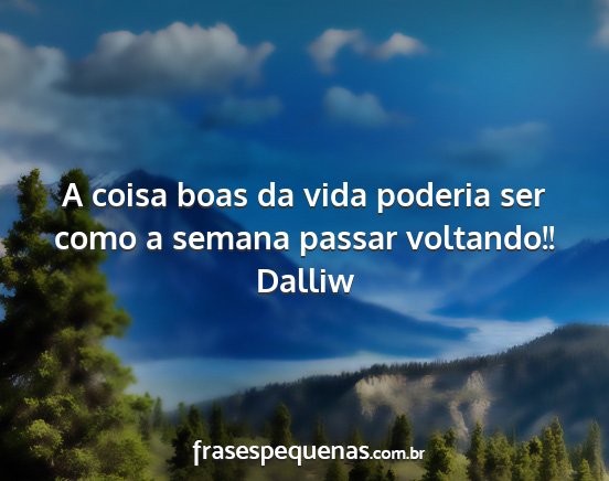 Dalliw - A coisa boas da vida poderia ser como a semana...