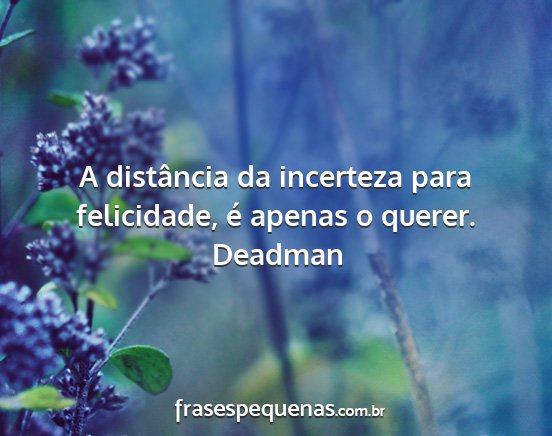 Deadman - A distância da incerteza para felicidade, é...