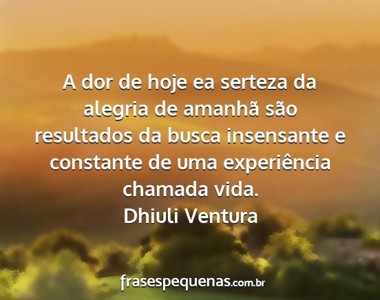 Dhiuli Ventura - A dor de hoje ea serteza da alegria de amanhã...