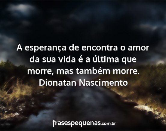 Dionatan Nascimento - A esperança de encontra o amor da sua vida é a...