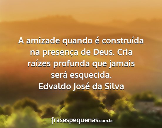 Edvaldo José da Silva - A amizade quando é construída na presença de...