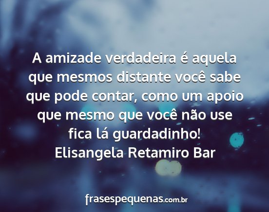 Elisangela Retamiro Bar - A amizade verdadeira é aquela que mesmos...