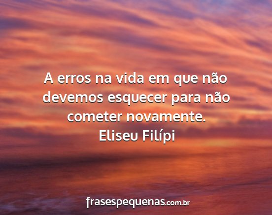 Eliseu Filípi - A erros na vida em que não devemos esquecer para...