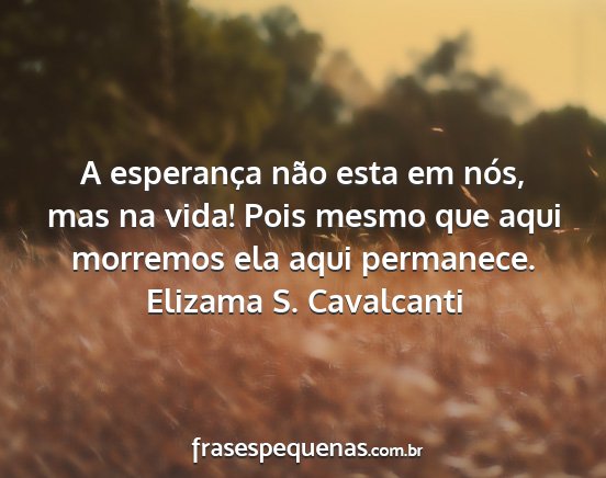 Elizama S. Cavalcanti - A esperança não esta em nós, mas na vida! Pois...