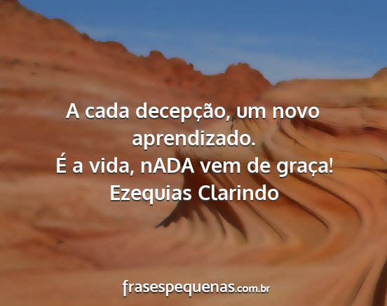 Ezequias Clarindo - A cada decepção, um novo aprendizado. É a...