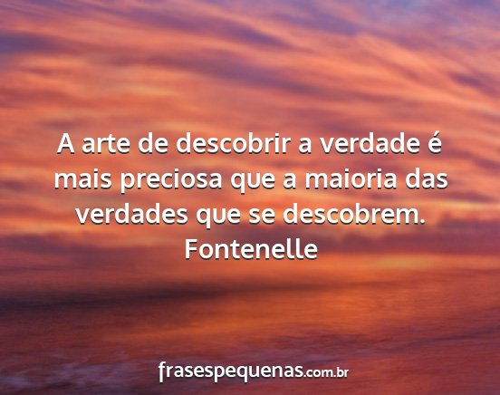 Fontenelle - A arte de descobrir a verdade é mais preciosa...