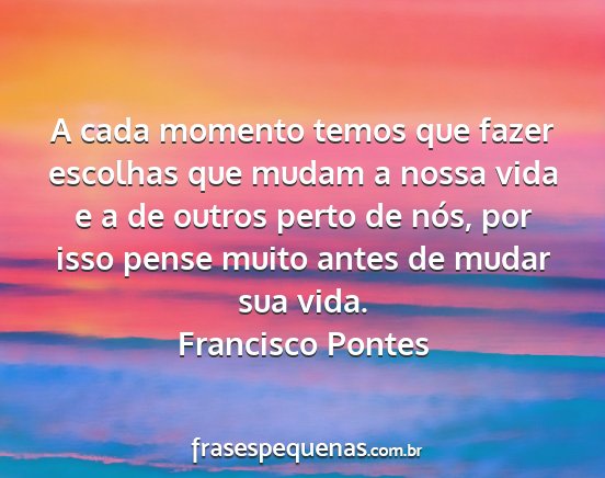 Francisco Pontes - A cada momento temos que fazer escolhas que mudam...
