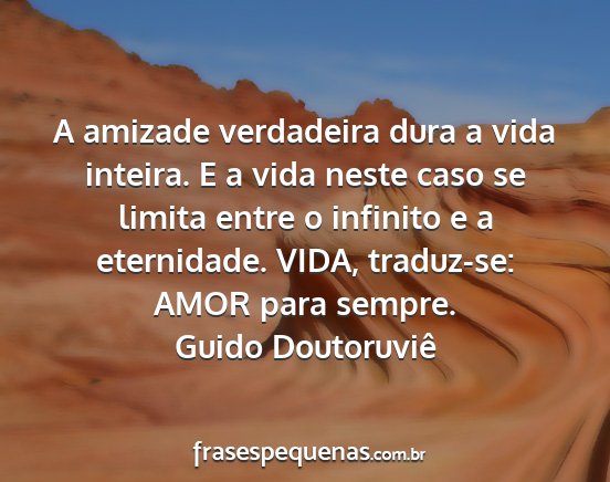 Guido Doutoruviê - A amizade verdadeira dura a vida inteira. E a...