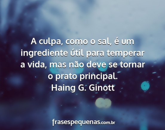 Haing G. Ginott - A culpa, como o sal, é um ingrediente útil para...