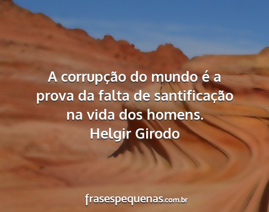 Helgir Girodo - A corrupção do mundo é a prova da falta de...