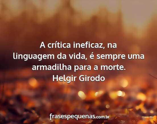 Helgir Girodo - A crítica ineficaz, na linguagem da vida, é...