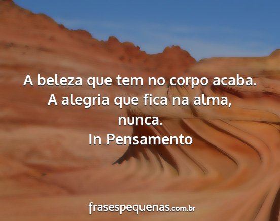 In Pensamento - A beleza que tem no corpo acaba. A alegria que...