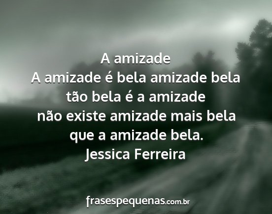 Jessica Ferreira - A amizade A amizade é bela amizade bela tão...