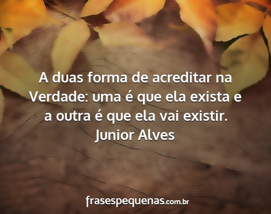 Junior Alves - A duas forma de acreditar na Verdade: uma é que...