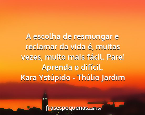 Kara Ystúpido - Thúlio Jardim - A escolha de resmungar e reclamar da vida é,...
