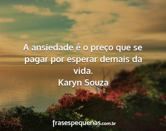 Karyn Souza - A ansiedade é o preço que se pagar por esperar...