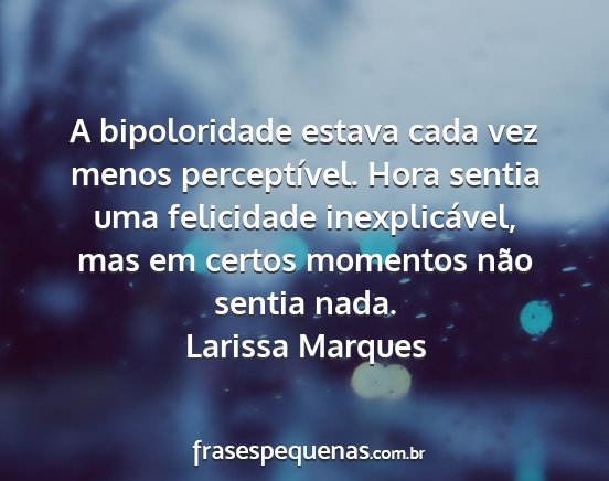 Larissa Marques - A bipoloridade estava cada vez menos...