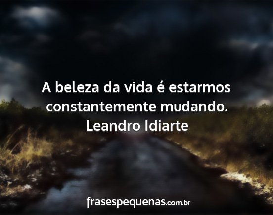 Leandro Idiarte - A beleza da vida é estarmos constantemente...