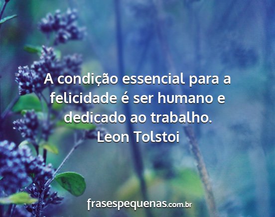 Leon Tolstoi - A condição essencial para a felicidade é ser...