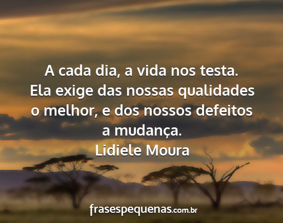 Lidiele Moura - A cada dia, a vida nos testa. Ela exige das...