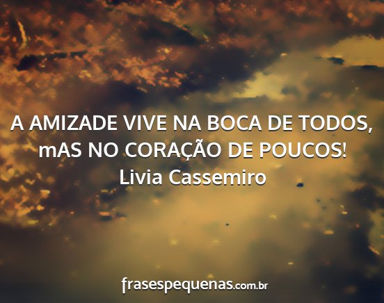 Livia Cassemiro - A AMIZADE VIVE NA BOCA DE TODOS, mAS NO CORAÇÃO...