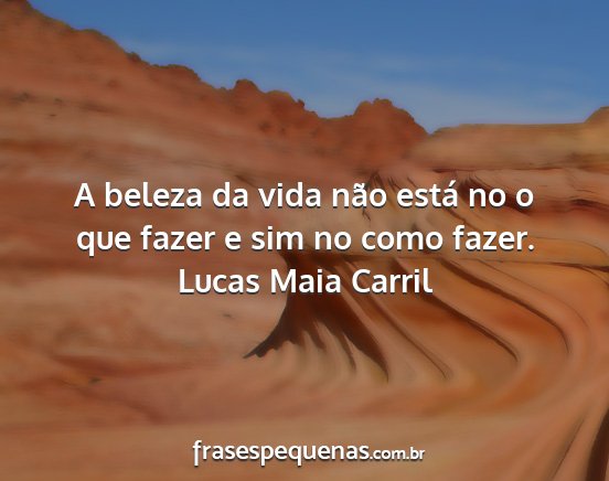 Lucas Maia Carril - A beleza da vida não está no o que fazer e sim...