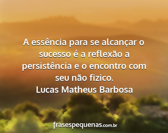 Lucas Matheus Barbosa - A essência para se alcançar o sucesso é a...