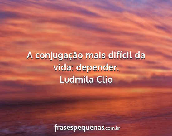 Ludmila Clio - A conjugação mais difícil da vida: depender....