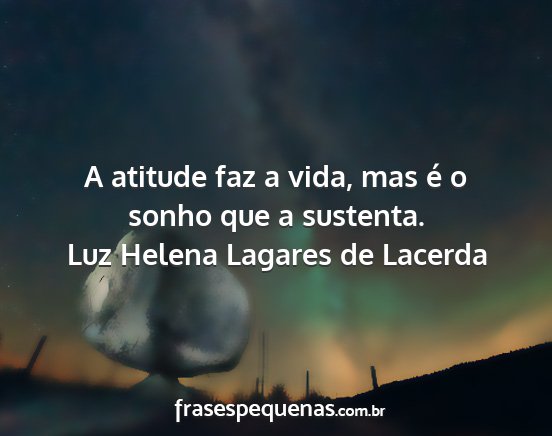 Luz Helena Lagares de Lacerda - A atitude faz a vida, mas é o sonho que a...