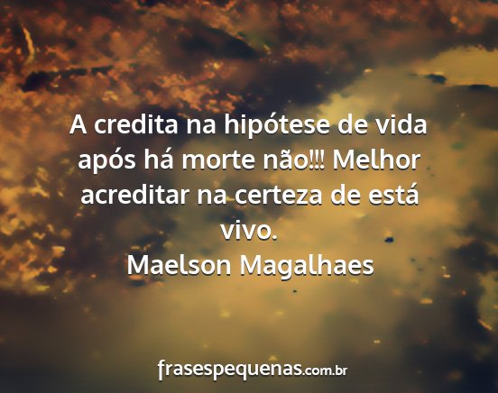 Maelson Magalhaes - A credita na hipótese de vida após há morte...