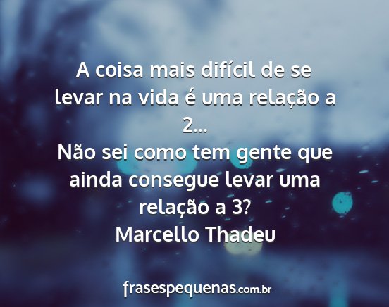 Marcello Thadeu - A coisa mais difícil de se levar na vida é uma...