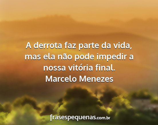 Marcelo Menezes - A derrota faz parte da vida, mas ela não pode...