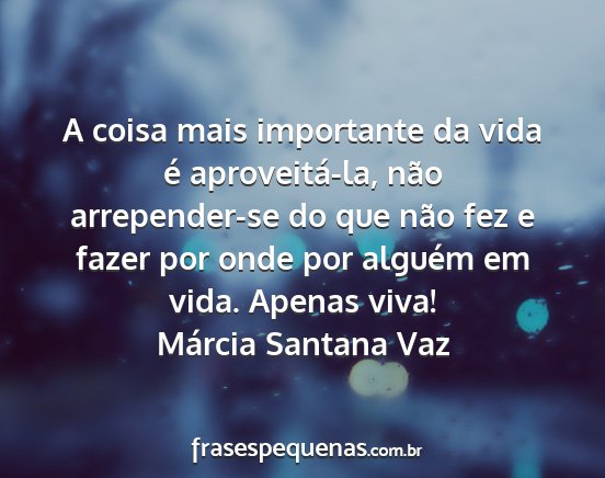 Márcia Santana Vaz - A coisa mais importante da vida é aproveitá-la,...