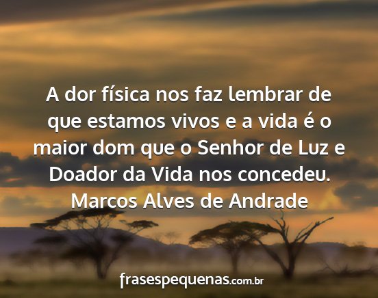 Marcos Alves de Andrade - A dor física nos faz lembrar de que estamos...