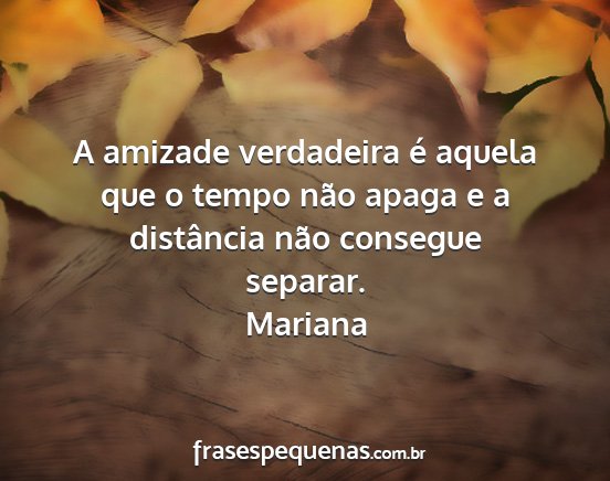 Mariana - A amizade verdadeira é aquela que o tempo não...