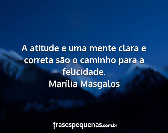 Marília Masgalos - A atitude e uma mente clara e correta são o...