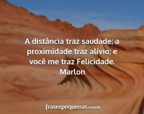 Marlon - A distância traz saudade; a proximidade traz...