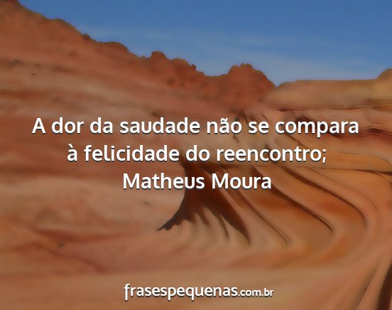 Matheus Moura - A dor da saudade não se compara à felicidade do...