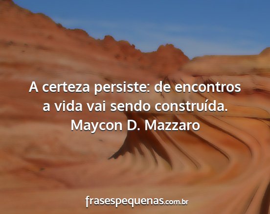 Maycon D. Mazzaro - A certeza persiste: de encontros a vida vai sendo...