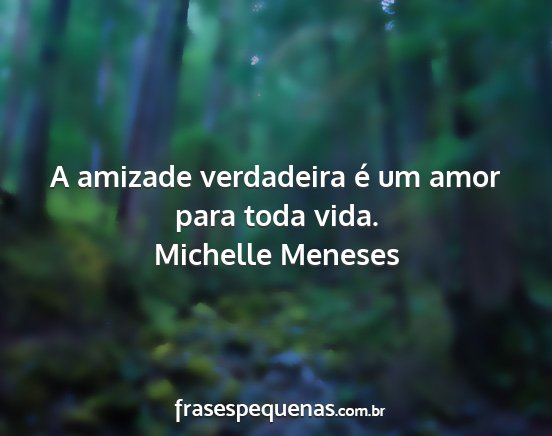 Michelle Meneses - A amizade verdadeira é um amor para toda vida....