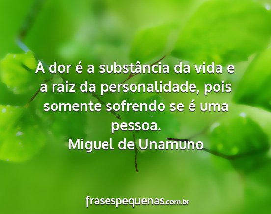 Miguel de Unamuno - A dor é a substância da vida e a raiz da...